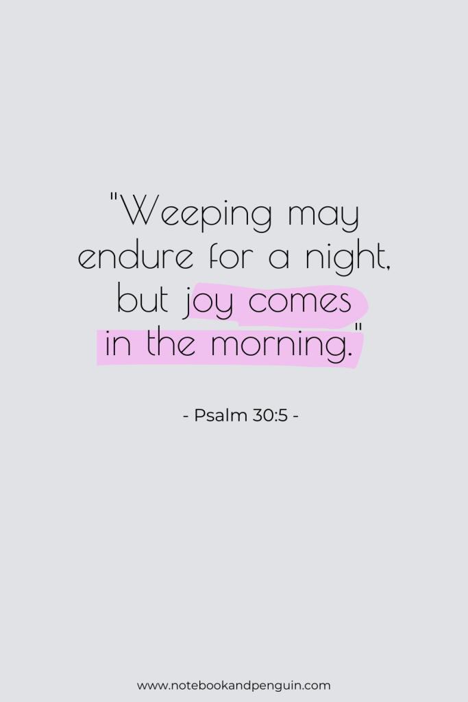 Psalm 30:5 - Weeping may endure for a night, but joy comes in the morning.